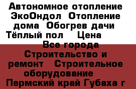 Автономное отопление ЭкоОндол. Отопление дома. Обогрев дачи. Тёплый пол. › Цена ­ 2 150 - Все города Строительство и ремонт » Строительное оборудование   . Пермский край,Губаха г.